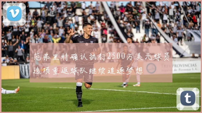 范弗里特确认执行2500万美元球员选项重返球队继续追逐梦想