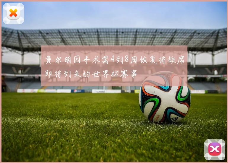 费尔明因手术需4到8周恢复将缺席即将到来的世界杯赛事