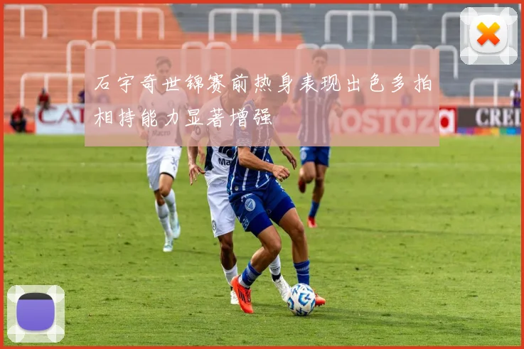 石宇奇世锦赛前热身表现出色多拍相持能力显著增强