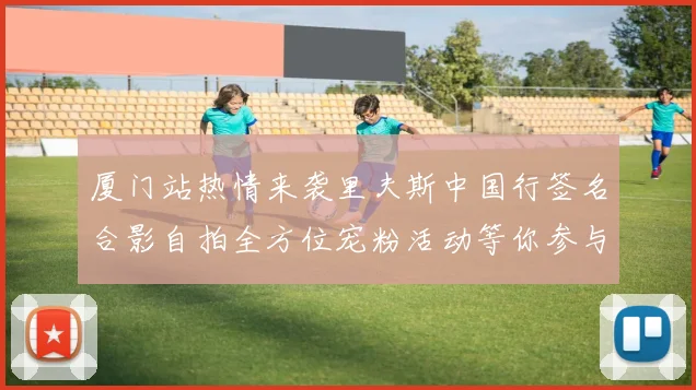 厦门站热情来袭里夫斯中国行签名合影自拍全方位宠粉活动等你参与