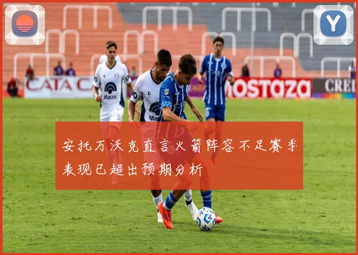 安托万沃克直言火箭阵容不足赛季表现已超出预期分析