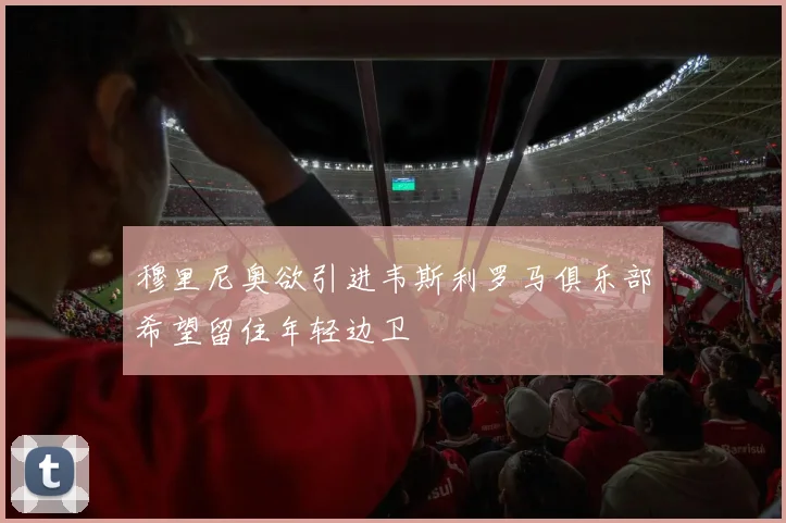 穆里尼奥欲引进韦斯利罗马俱乐部希望留住年轻边卫