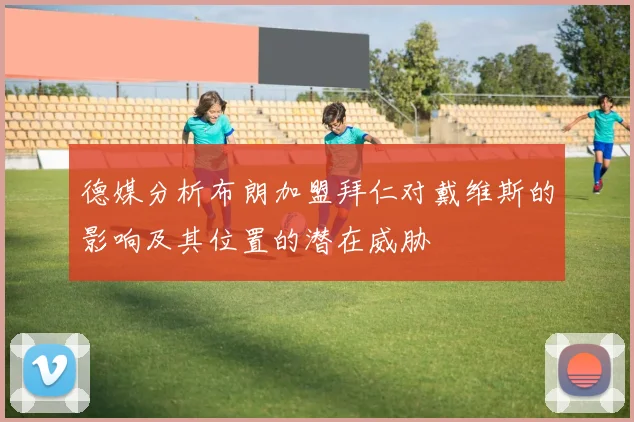 德媒分析布朗加盟拜仁对戴维斯的影响及其位置的潜在威胁