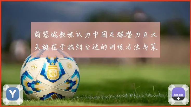 前蓉城教练认为中国足球潜力巨大关键在于找到合适的训练方法与策略